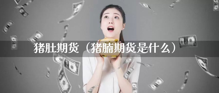 猪肚期货（猪腩期货是什么）_https://www.gzguangze.com_外盘期货_第1张