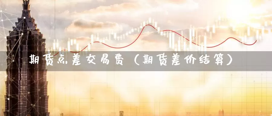 期货点差交易费（期货差价结算）_https://www.gzguangze.com_黄金期货_第1张