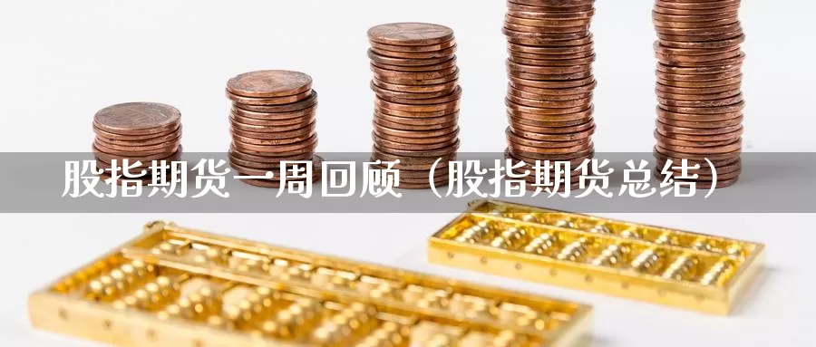 股指期货一周回顾（股指期货总结）_https://www.gzguangze.com_商品期货_第1张