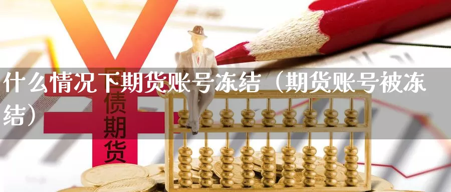 什么情况下期货账号冻结（期货账号被冻结）_https://www.gzguangze.com_黄金期货_第1张