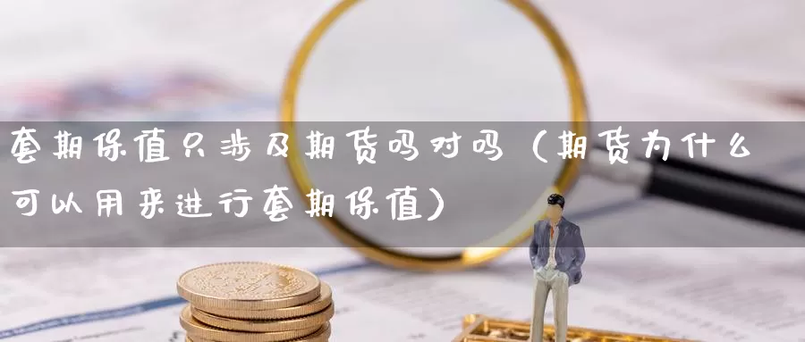 套期保值只涉及期货吗对吗（期货为什么可以用来进行套期保值）_https://www.gzguangze.com_黄金期货_第1张