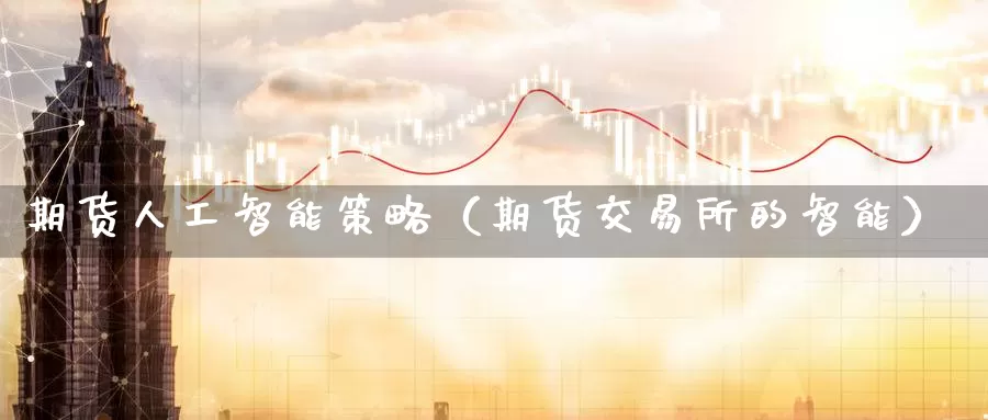 期货人工智能策略（期货交易所的智能）_https://www.gzguangze.com_黄金期货_第1张