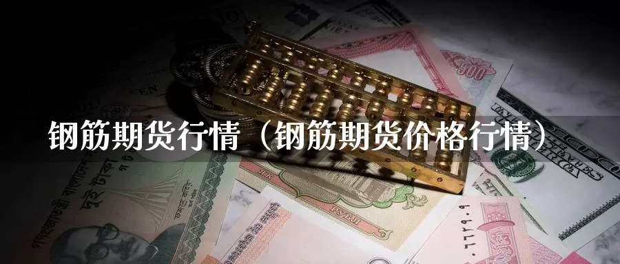 钢筋期货行情（钢筋期货价格行情）_https://www.gzguangze.com_黄金期货_第1张