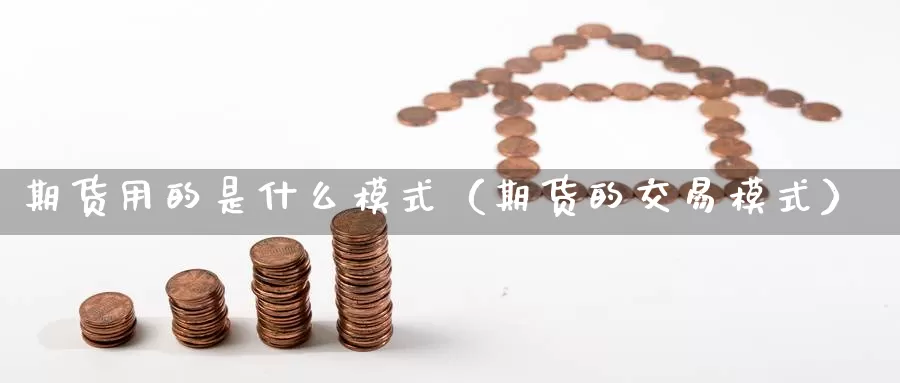 期货用的是什么模式（期货的交易模式）_https://www.gzguangze.com_国际期货_第1张