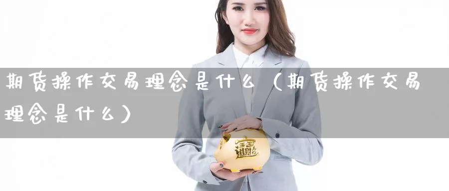 期货操作交易理念是什么（期货操作交易理念是什么）_https://www.gzguangze.com_原油期货_第1张