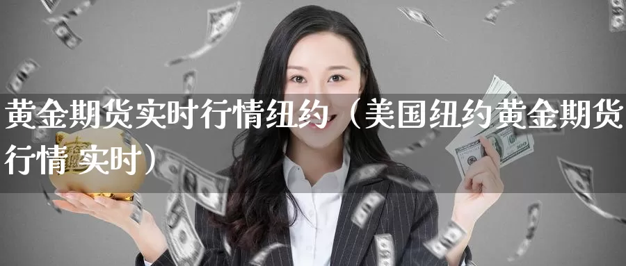 黄金期货实时行情纽约（美国纽约黄金期货行情 实时）_https://www.gzguangze.com_商品期货_第1张