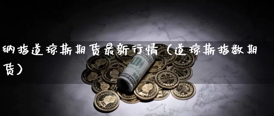 纳指道琼斯期货最新行情（道琼斯指数期货）_https://www.gzguangze.com_商品期货_第1张