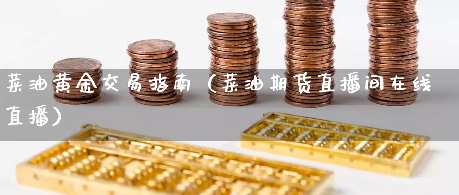 菜油黄金交易指南（菜油期货直播间在线直播）_https://www.gzguangze.com_黄金期货_第1张