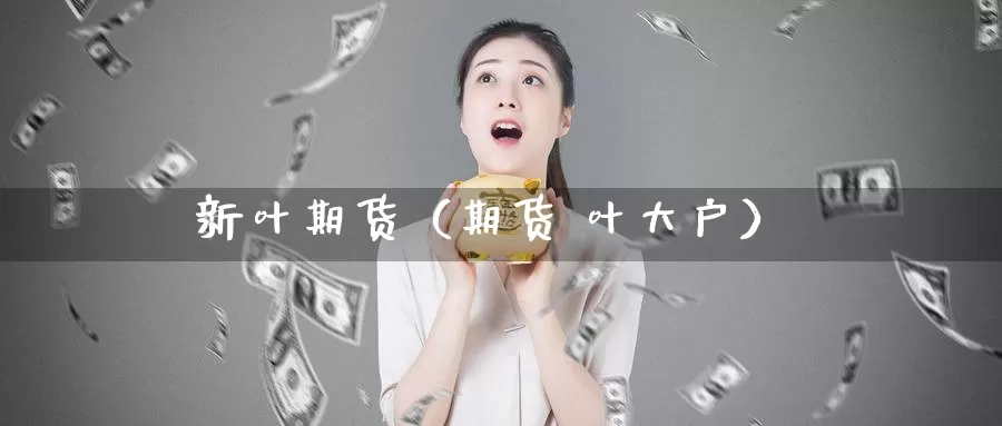 新叶期货（期货 叶大户）_https://www.gzguangze.com_黄金期货_第1张