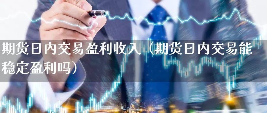 期货日内交易盈利收入（期货日内交易能稳定盈利吗）_https://www.gzguangze.com_外盘期货_第1张