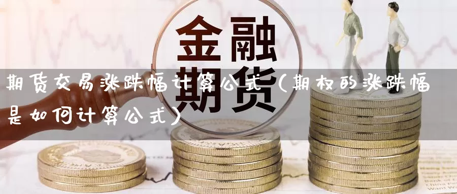 期货交易涨跌幅计算公式（期权的涨跌幅是如何计算公式）_https://www.gzguangze.com_商品期货_第1张