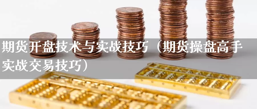 期货开盘技术与实战技巧（期货操盘高手实战交易技巧）_https://www.gzguangze.com_商品期货_第1张