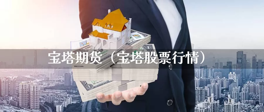 宝塔期货（宝塔股票行情）_https://www.gzguangze.com_商品期货_第1张