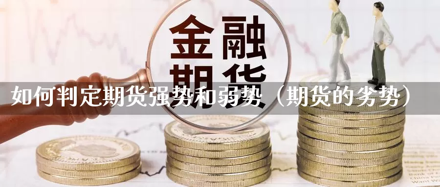 如何判定期货强势和弱势（期货的劣势）_https://www.gzguangze.com_外盘期货_第1张