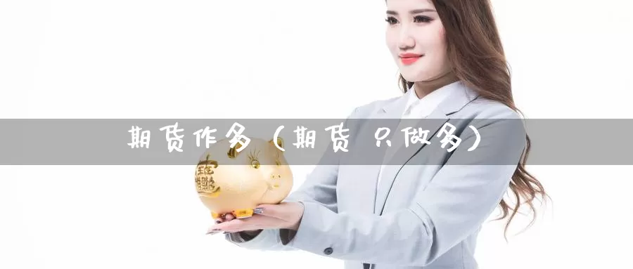 期货作多（期货 只做多）_https://www.gzguangze.com_商品期货_第1张