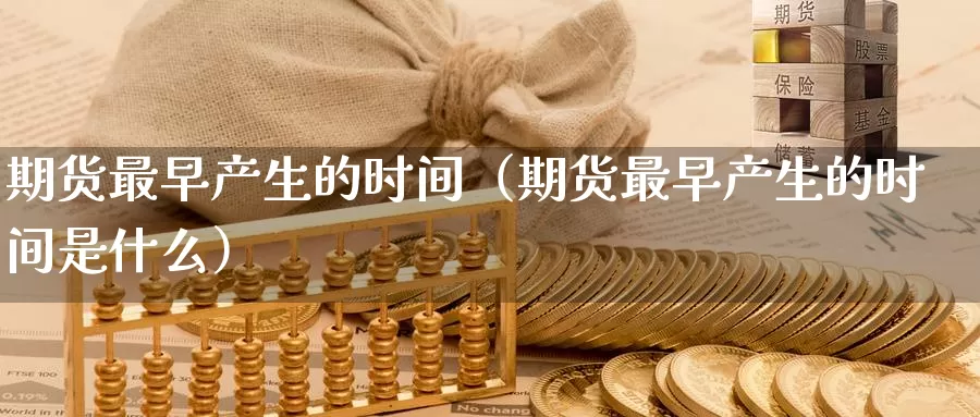 期货最早产生的时间（期货最早产生的时间是什么）_https://www.gzguangze.com_黄金期货_第1张