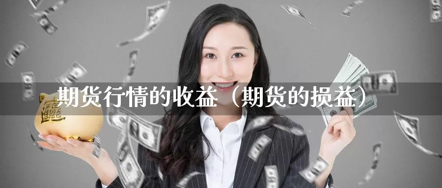 期货行情的收益（期货的损益）_https://www.gzguangze.com_商品期货_第1张