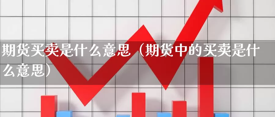 期货买卖是什么意思（期货中的买卖是什么意思）_https://www.gzguangze.com_黄金期货_第1张