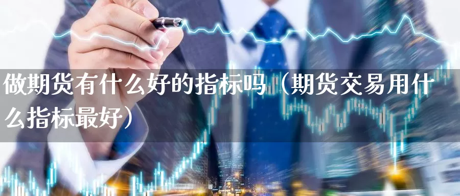 做期货有什么好的指标吗（期货交易用什么指标最好）_https://www.gzguangze.com_国际期货_第1张