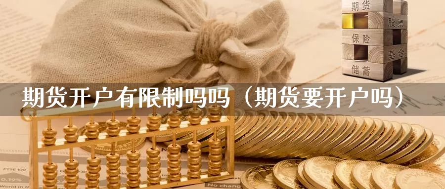 期货开户有限制吗吗（期货要开户吗）_https://www.gzguangze.com_黄金期货_第1张