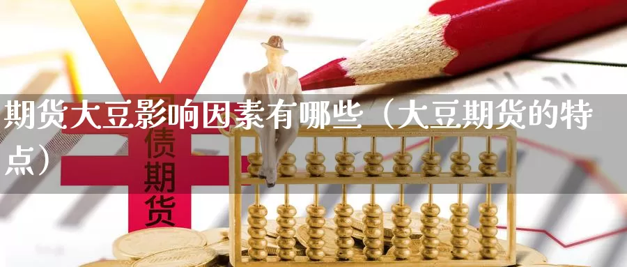 期货大豆影响因素有哪些（大豆期货的特点）_https://www.gzguangze.com_国际期货_第1张