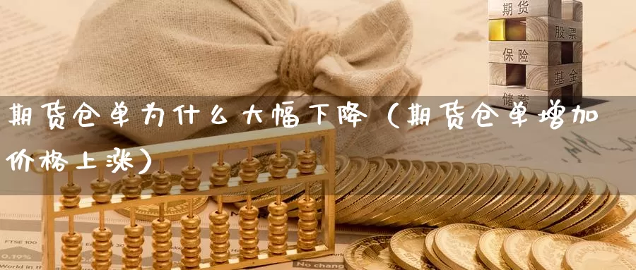 期货仓单为什么大幅下降（期货仓单增加价格上涨）_https://www.gzguangze.com_原油期货_第1张