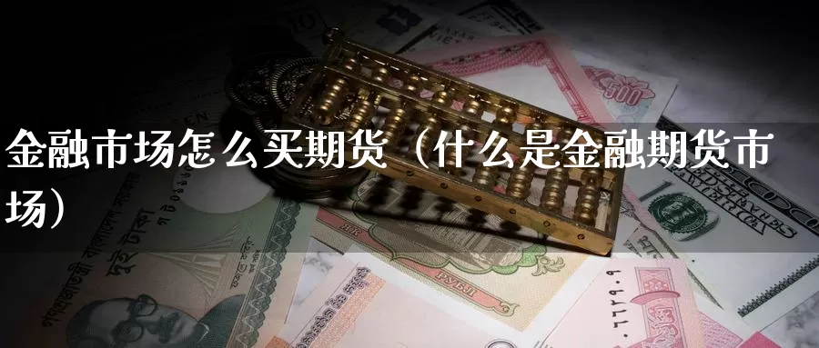 金融市场怎么买期货（什么是金融期货市场）_https://www.gzguangze.com_国际期货_第1张