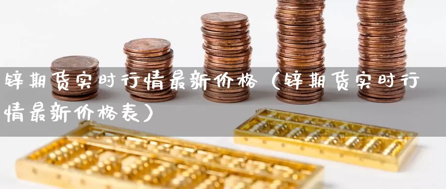 锌期货实时行情最新价格（锌期货实时行情最新价格表）_https://www.gzguangze.com_商品期货_第1张