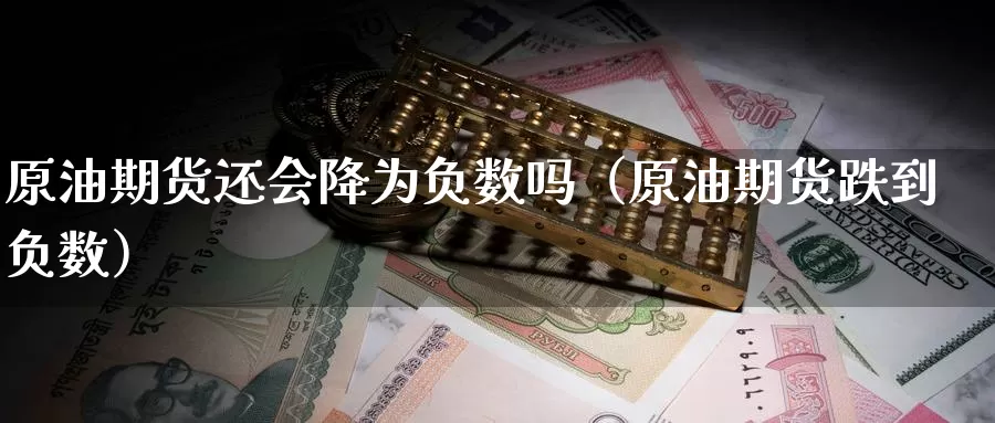 原油期货还会降为负数吗（原油期货跌到负数）_https://www.gzguangze.com_原油期货_第1张