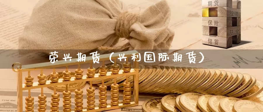 荣兴期货（兴利国际期货）_https://www.gzguangze.com_国际期货_第1张