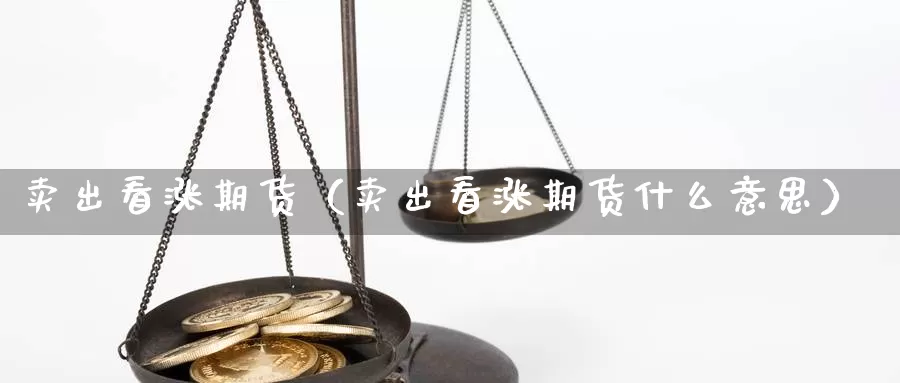 卖出看涨期货（卖出看涨期货什么意思）_https://www.gzguangze.com_国际期货_第1张