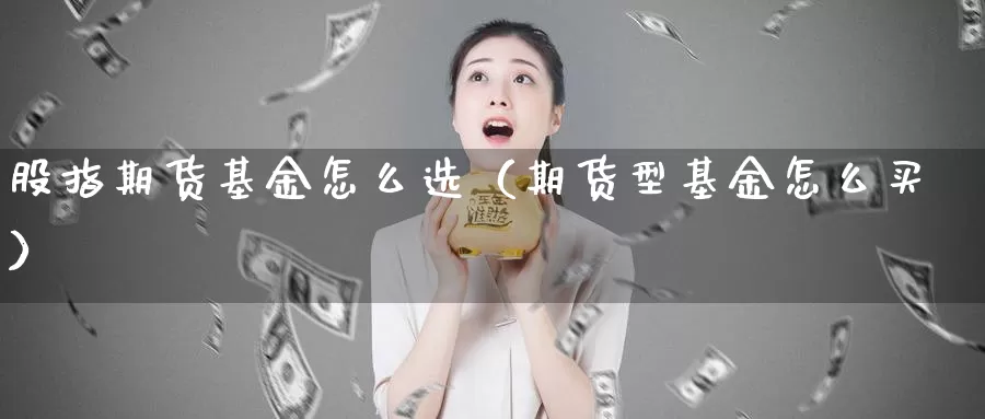 股指期货基金怎么选（期货型基金怎么买）_https://www.gzguangze.com_原油期货_第1张