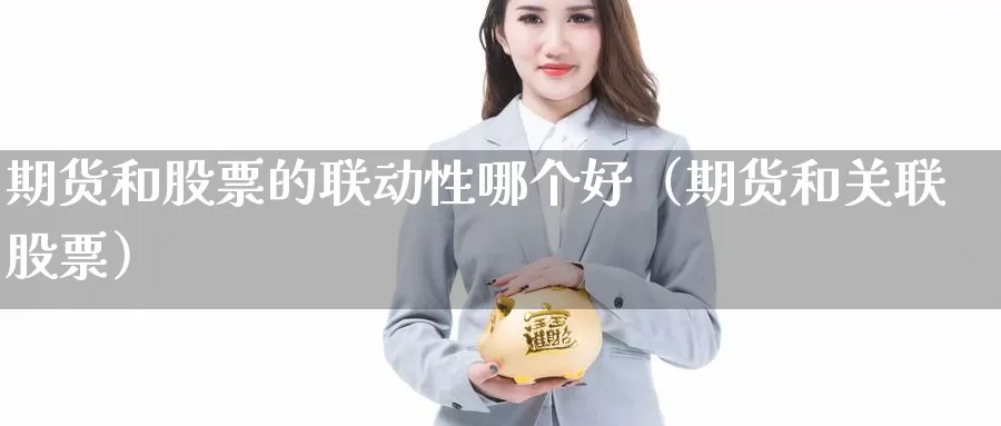 期货和股票的联动性哪个好（期货和关联股票）_https://www.gzguangze.com_商品期货_第1张