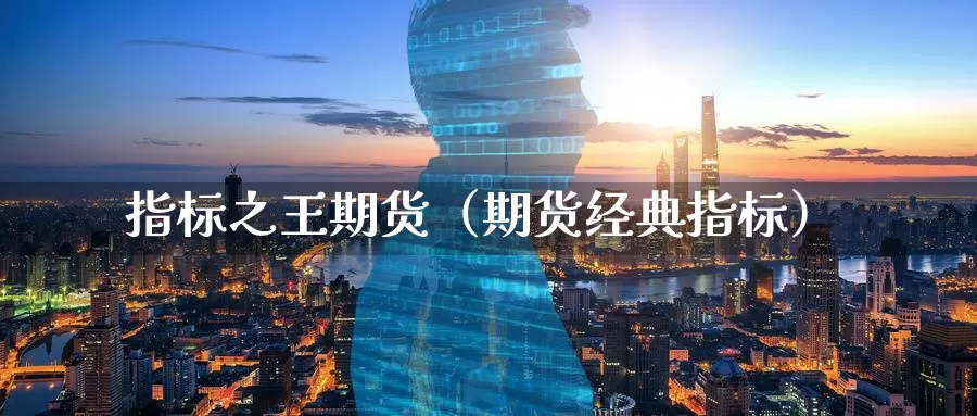 指标之王期货（期货经典指标）_https://www.gzguangze.com_外盘期货_第1张