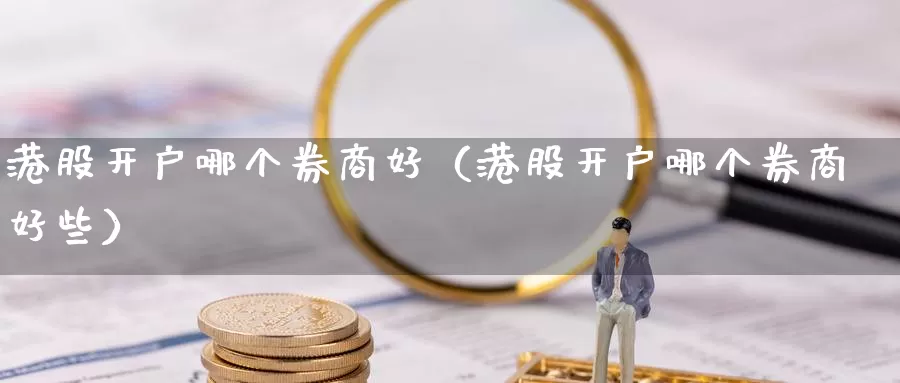 港股开户哪个券商好（港股开户哪个券商好些）_https://www.gzguangze.com_外盘期货_第1张