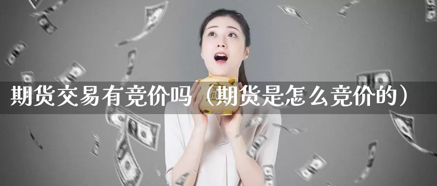 期货交易有竞价吗（期货是怎么竞价的）_https://www.gzguangze.com_原油期货_第1张