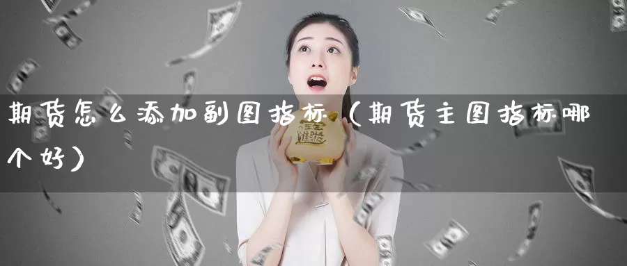 期货怎么添加副图指标（期货主图指标哪个好）_https://www.gzguangze.com_商品期货_第1张