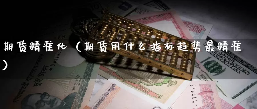 期货精准化（期货用什么指标趋势最精准）_https://www.gzguangze.com_外盘期货_第1张