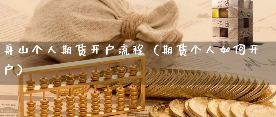 舟山个人期货开户流程（期货个人如何开户）_https://www.gzguangze.com_原油期货_第1张