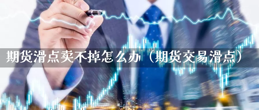 期货滑点卖不掉怎么办（期货交易滑点）_https://www.gzguangze.com_国际期货_第1张