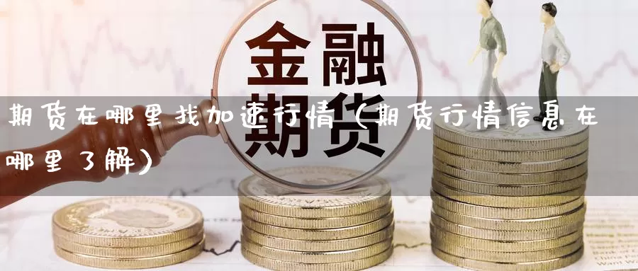 期货在哪里找加速行情（期货行情信息在哪里了解）_https://www.gzguangze.com_原油期货_第1张