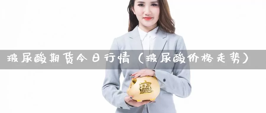 玻尿酸期货今日行情（玻尿酸价格走势）_https://www.gzguangze.com_黄金期货_第1张