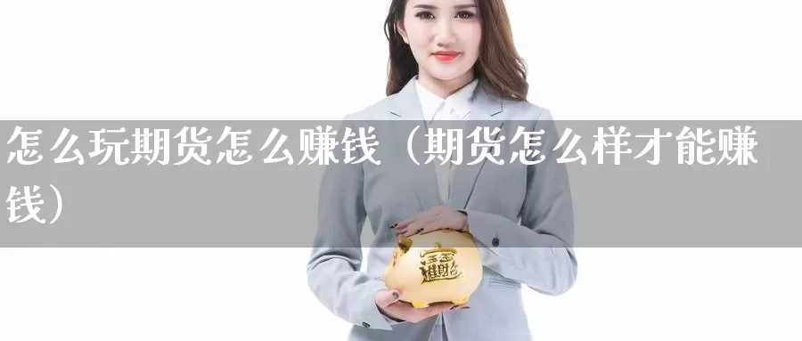 怎么玩期货怎么赚钱（期货怎么样才能赚钱）_https://www.gzguangze.com_黄金期货_第1张