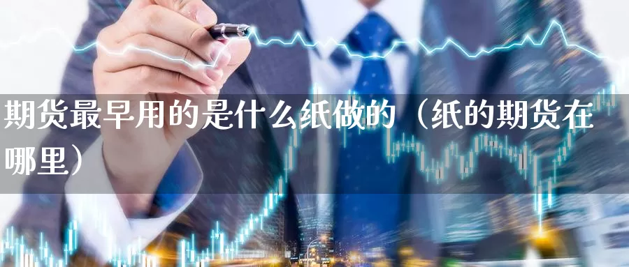 期货最早用的是什么纸做的（纸的期货在哪里）_https://www.gzguangze.com_黄金期货_第1张