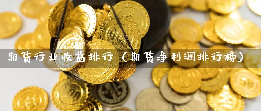 期货行业收益排行（期货净利润排行榜）_https://www.gzguangze.com_黄金期货_第1张