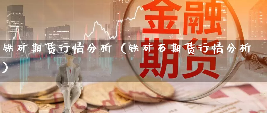 铁矿期货行情分析（铁矿石期货行情分析）_https://www.gzguangze.com_黄金期货_第1张