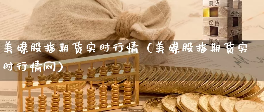 美媒股指期货实时行情（美媒股指期货实时行情网）_https://www.gzguangze.com_黄金期货_第1张