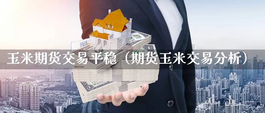 玉米期货交易平稳（期货玉米交易分析）_https://www.gzguangze.com_黄金期货_第1张