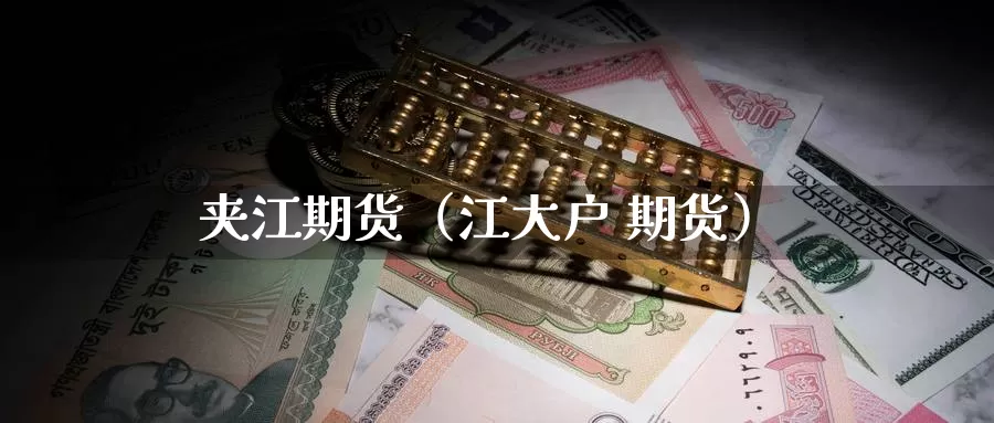 夹江期货（江大户 期货）_https://www.gzguangze.com_黄金期货_第1张