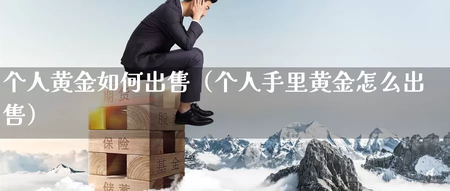 个人黄金如何出售（个人手里黄金怎么出售）_https://www.gzguangze.com_黄金期货_第1张